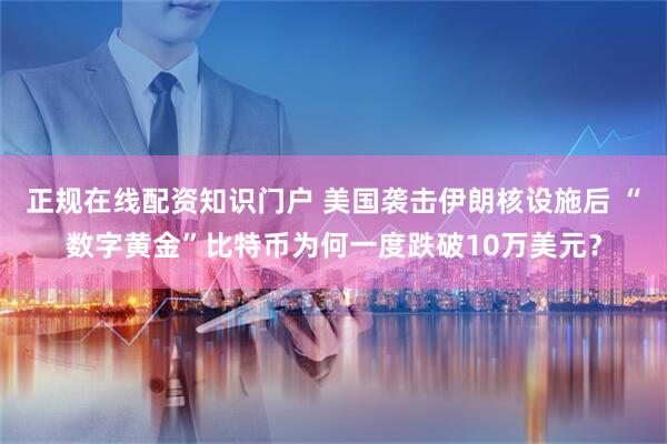 正规在线配资知识门户 美国袭击伊朗核设施后 “数字黄金”比特币为何一度跌破10万美元？
