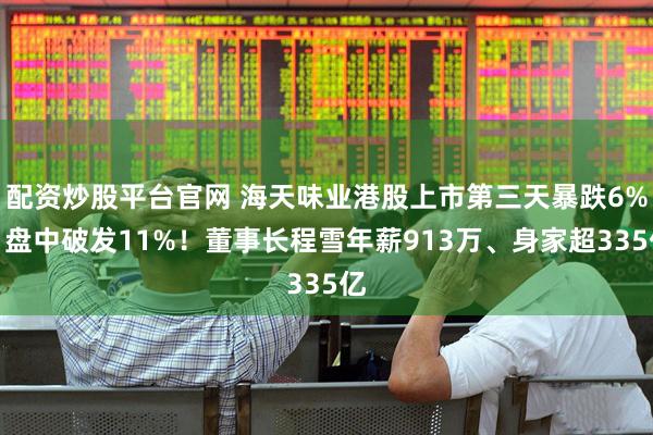 配资炒股平台官网 海天味业港股上市第三天暴跌6%，盘中破发11%！董事长程雪年薪913万、身家超335亿