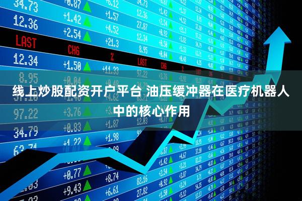 线上炒股配资开户平台 油压缓冲器在医疗机器人中的核心作用