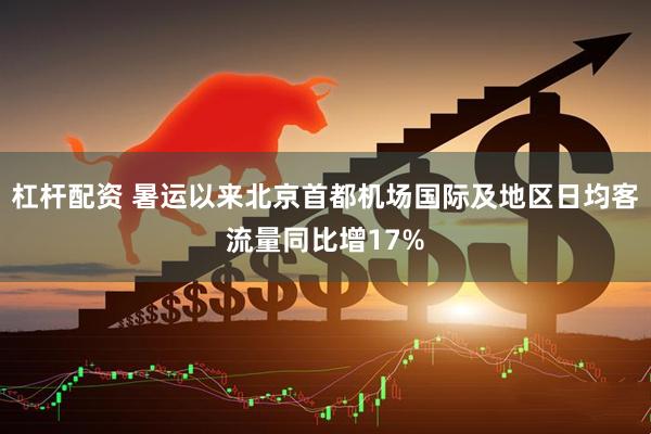 杠杆配资 暑运以来北京首都机场国际及地区日均客流量同比增17%