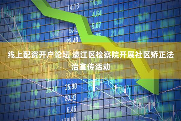 线上配资开户论坛 濠江区检察院开展社区矫正法治宣传活动