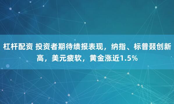 杠杆配资 投资者期待绩报表现，纳指、标普叕创新高，美元疲软，黄金涨近1.5%