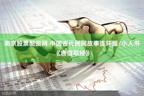 南京股票配资网 中国古代民间故事连环画/小人书《唐僧取经》